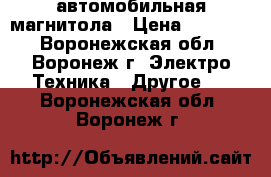 автомобильная магнитола › Цена ­ 10 000 - Воронежская обл., Воронеж г. Электро-Техника » Другое   . Воронежская обл.,Воронеж г.